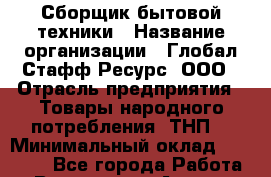 Сборщик бытовой техники › Название организации ­ Глобал Стафф Ресурс, ООО › Отрасль предприятия ­ Товары народного потребления (ТНП) › Минимальный оклад ­ 46 000 - Все города Работа » Вакансии   . Адыгея респ.,Адыгейск г.